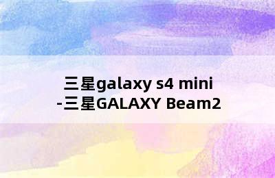 三星galaxy s4 mini-三星GALAXY Beam2